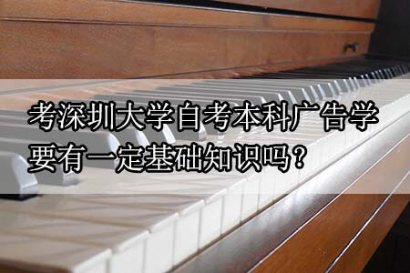 考南方医科大学自考本科广告学要有一定基础知识吗?