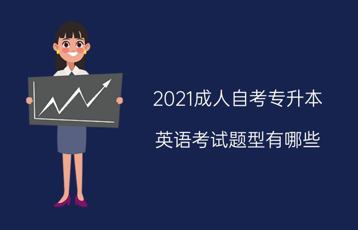 2021成人自考专升本英语考试题型有哪些？