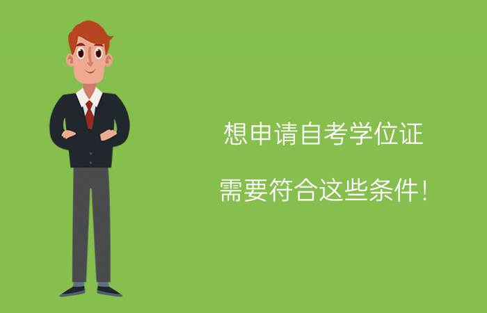 想申请自考学位证需要符合这些条件!看这里