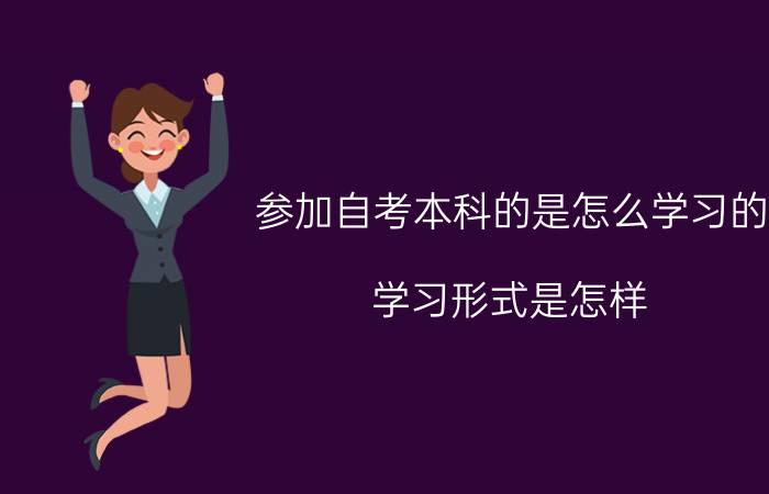 参加自考本科的是怎么学习的?学习形式是怎样?