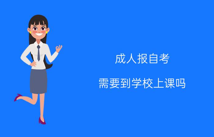 成人报自考需要到学校上课吗?