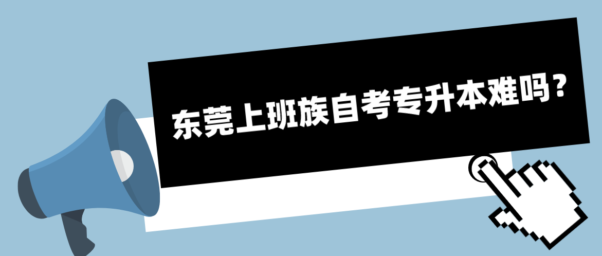 东莞上班族自考专升本难吗?(图1) 东莞上班族自考专升本难吗?